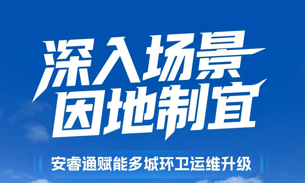 适配全场景、落地真价值！安睿通助力多城环卫精细化运维升级